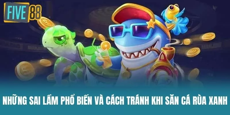 Những Sai Lầm Phổ Biến Và Cách Tránh Khi Săn Cá Rùa Xanh