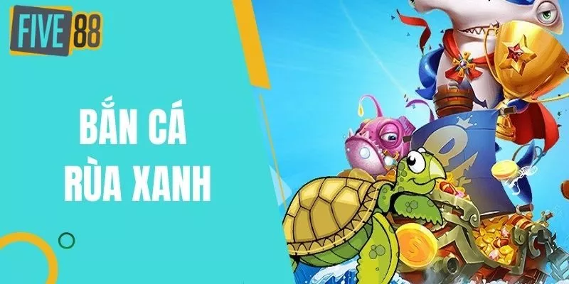 Bắn Cá Rùa Xanh Kỹ Thuật Săn Cá Bất Bại Cho Tân Binh