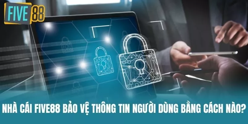 Nhà cái Five88 bảo vệ thông tin người dùng bằng cách nào?