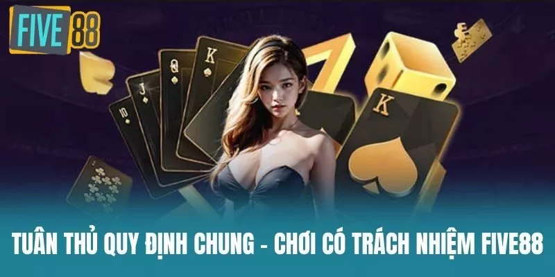 Tuân thủ quy định chung - Chơi Có Trách Nhiệm Five88