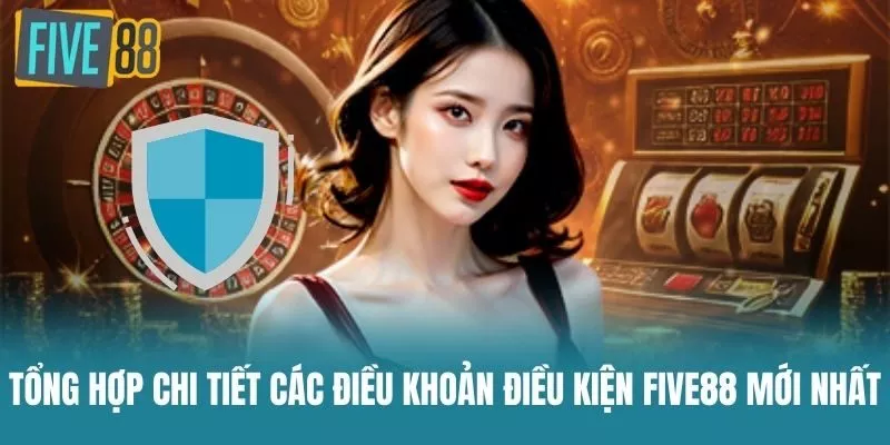 Tổng hợp chi tiết các Điều Khoản Điều Kiện Five88 mới nhất
