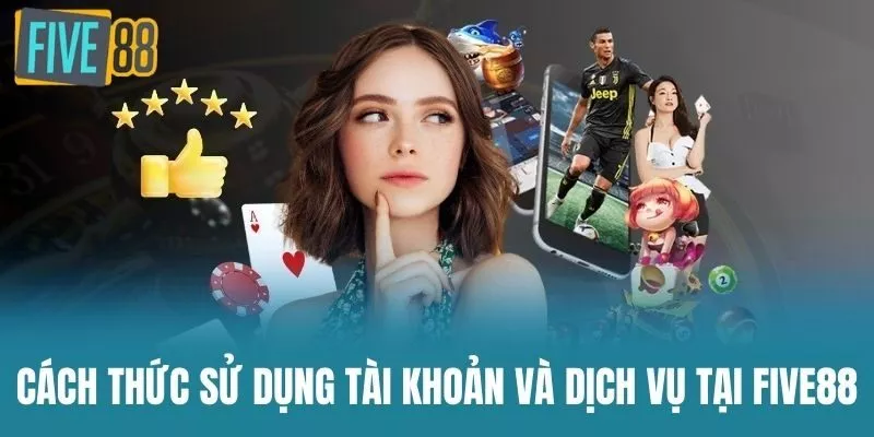 Cách thức sử dụng tài khoản và dịch vụ tại Five88