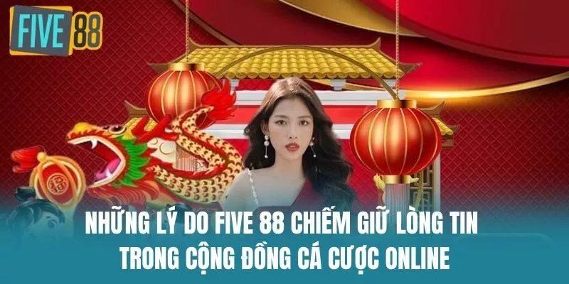 Những lý do nhà cái Five 88 giữ được lòng tin trong cộng đồng 