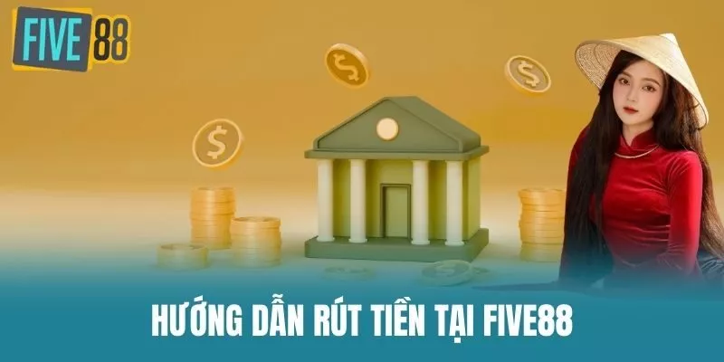 Hướng Dẫn Rút Tiền Tại Five88