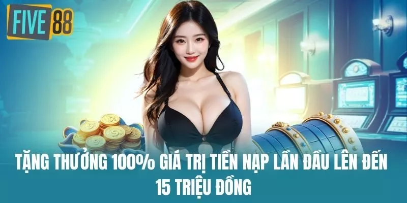 Tặng thưởng 100% giá trị tiền nạp lần đầu lên đến 15 triệu đồng