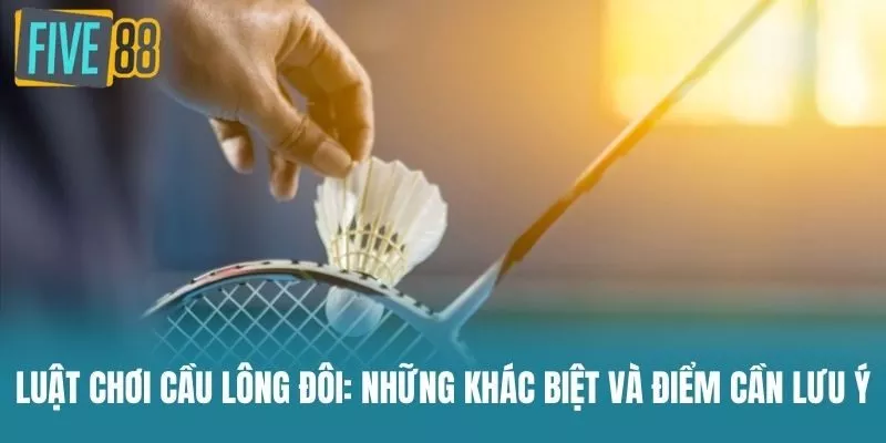 Luật Chơi Cầu Lông Đôi: Những Khác Biệt Và Điểm Cần Lưu Ý