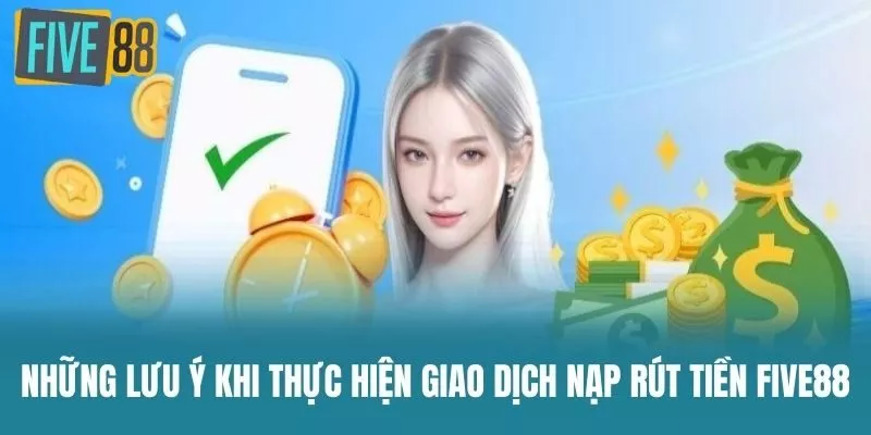 Những Lưu Ý Khi Thực Hiện Giao Dịch Nạp Rút Tiền Five88