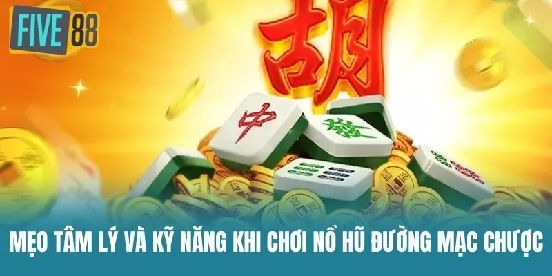 Mẹo Tâm Lý Và Kỹ Năng Khi Chơi Nổ Hũ Đường Mạc Chược