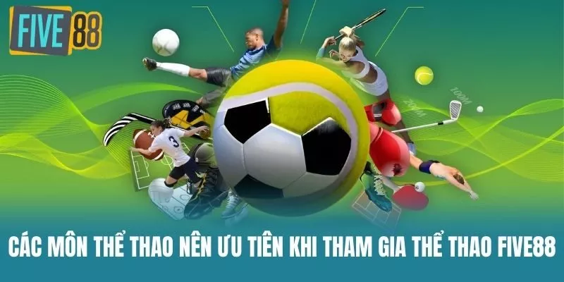 Các Môn Thể Thao Nên Ưu Tiên Khi Tham Gia Thể Thao Five88