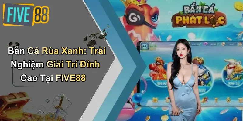 Bắn Cá Rùa Xanh: Trải Nghiệm Giải Trí Đỉnh Cao Tại FIVE88