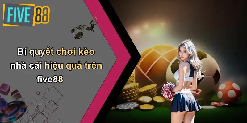 Bí quyết chơi kèo nhà cái hiệu quả trên five88