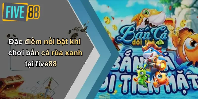 Đặc điểm nổi bật khi chơi bắn cá rùa xanh tại five88