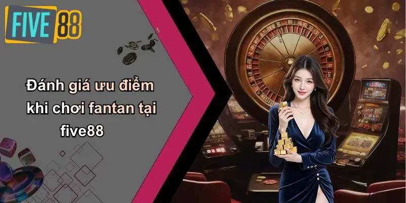 Đánh giá ưu điểm khi chơi fantan tại five88