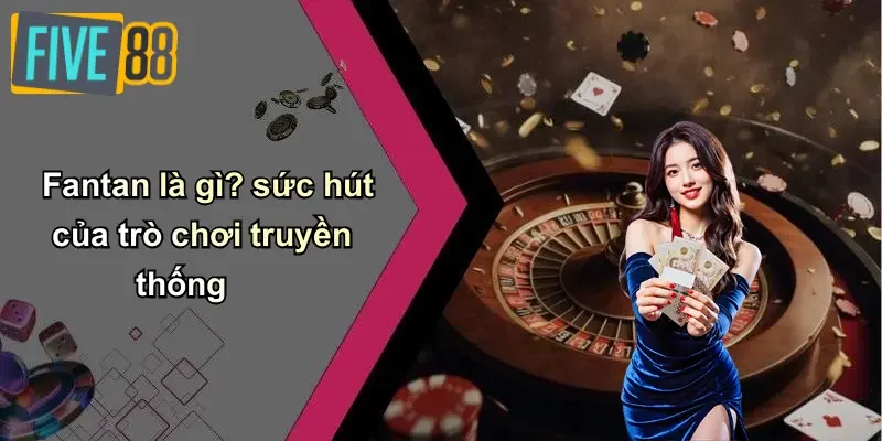 Fantan là gì? sức hút của trò chơi truyền thống