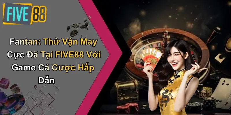 Fantan: Thử Vận May Cực Đã Tại FIVE88 Với Game Cá Cược Hấp Dẫn