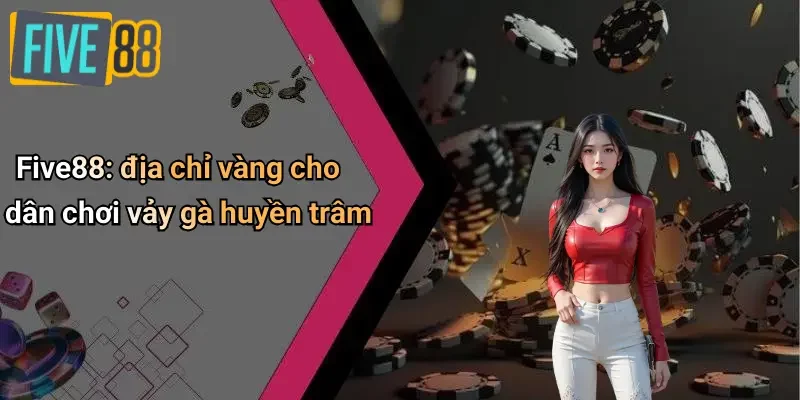 Five88: địa chỉ vàng cho dân chơi vảy gà huyền trâm