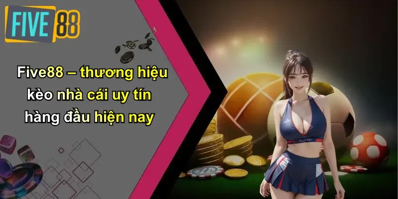 Five88 – thương hiệu kèo nhà cái uy tín hàng đầu hiện nay