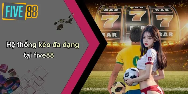 Hệ thống kèo đa dạng tại five88