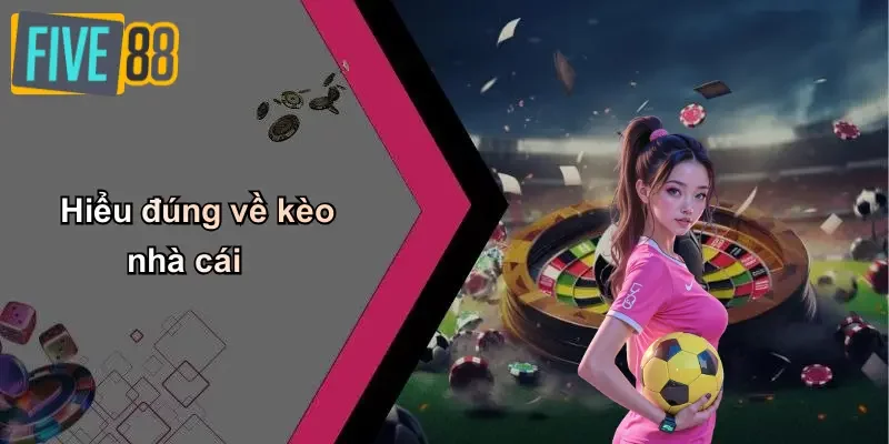Hiểu đúng về kèo nhà cái