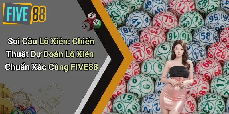 Soi Cầu Lô Xiên: Chiến Thuật Dự Đoán Lô Xiên Chuẩn Xác Cùng FIVE88