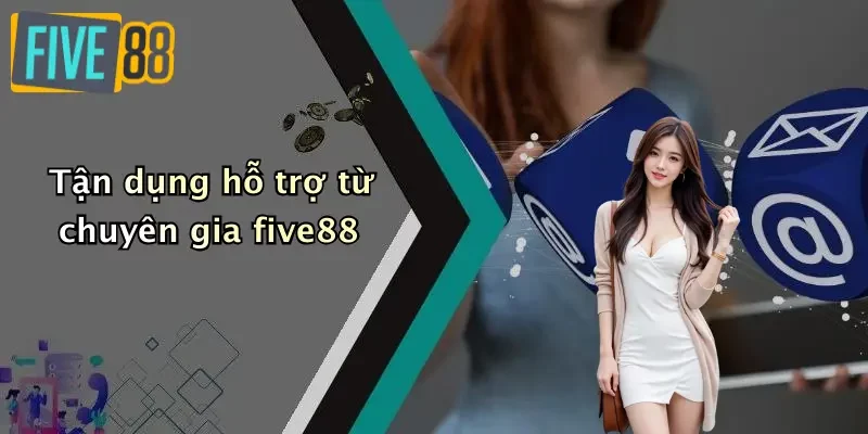 Tận dụng hỗ trợ từ chuyên gia five88