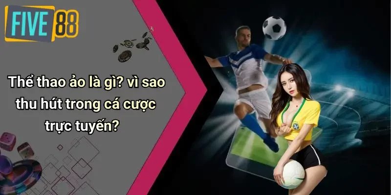 Thể thao ảo là gì? vì sao thu hút trong cá cược trực tuyến?