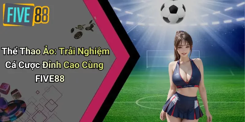 Thể Thao Ảo: Trải Nghiệm Cá Cược Đỉnh Cao Cùng FIVE88